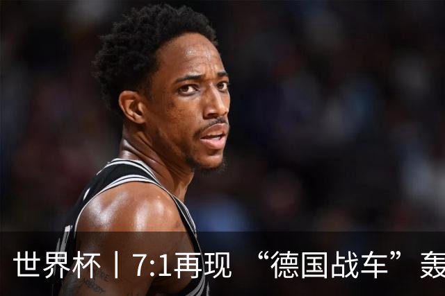 世界杯丨7:1再现 “德国战车”轰鸣启动